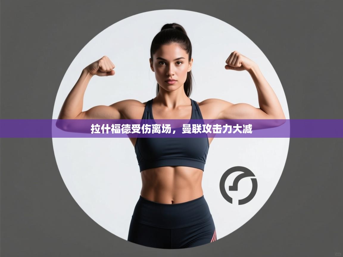 拉什福德受伤离场，曼联攻击力大减  第2张