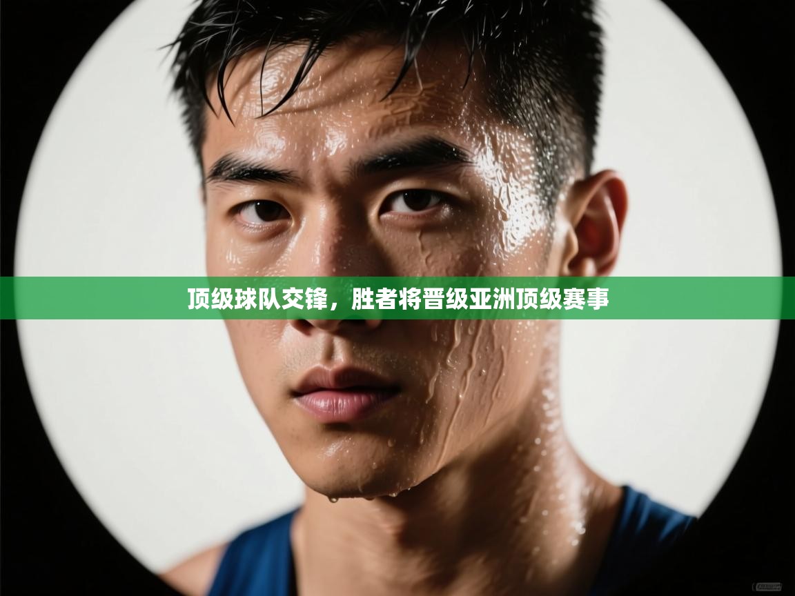 顶级球队交锋，胜者将晋级亚洲顶级赛事  第1张