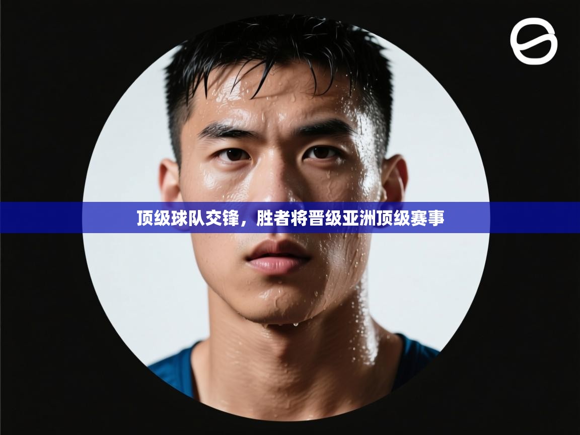 顶级球队交锋，胜者将晋级亚洲顶级赛事  第2张