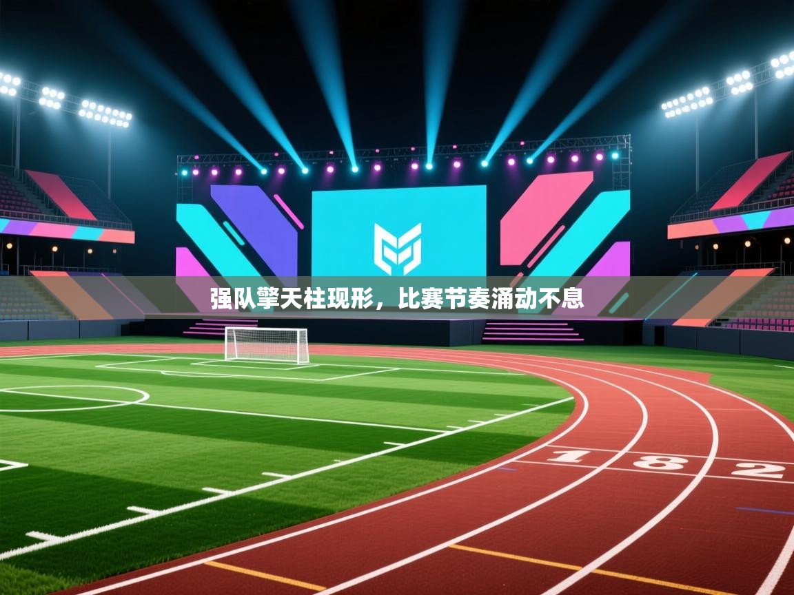 强队擎天柱现形,比赛节奏涌动不息 第1张