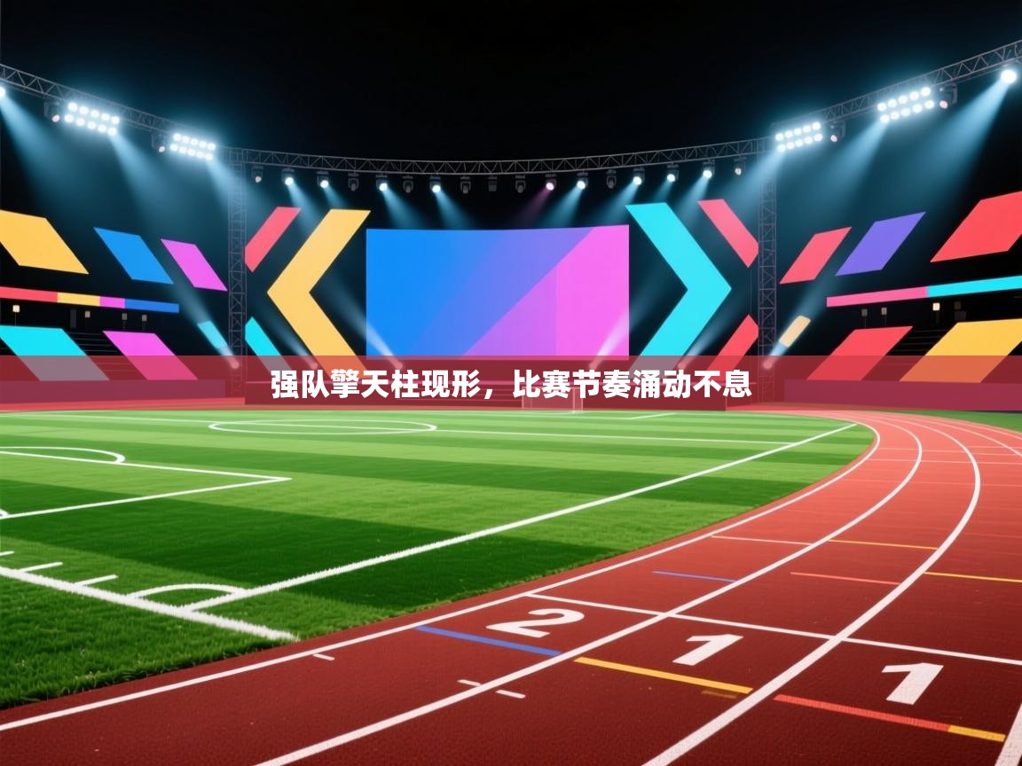强队擎天柱现形,比赛节奏涌动不息 第2张