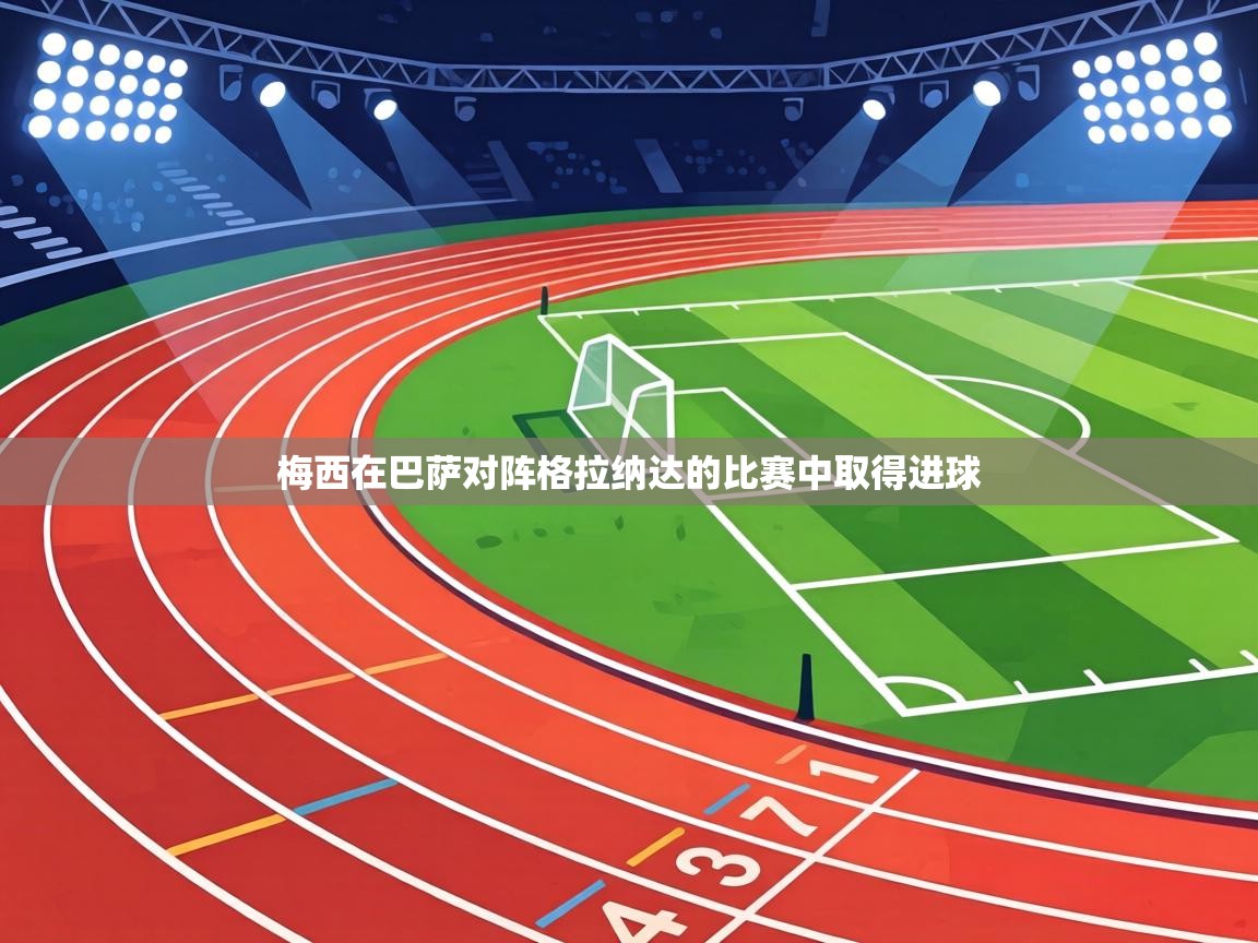 梅西在巴萨对阵格拉纳达的比赛中取得进球  第1张