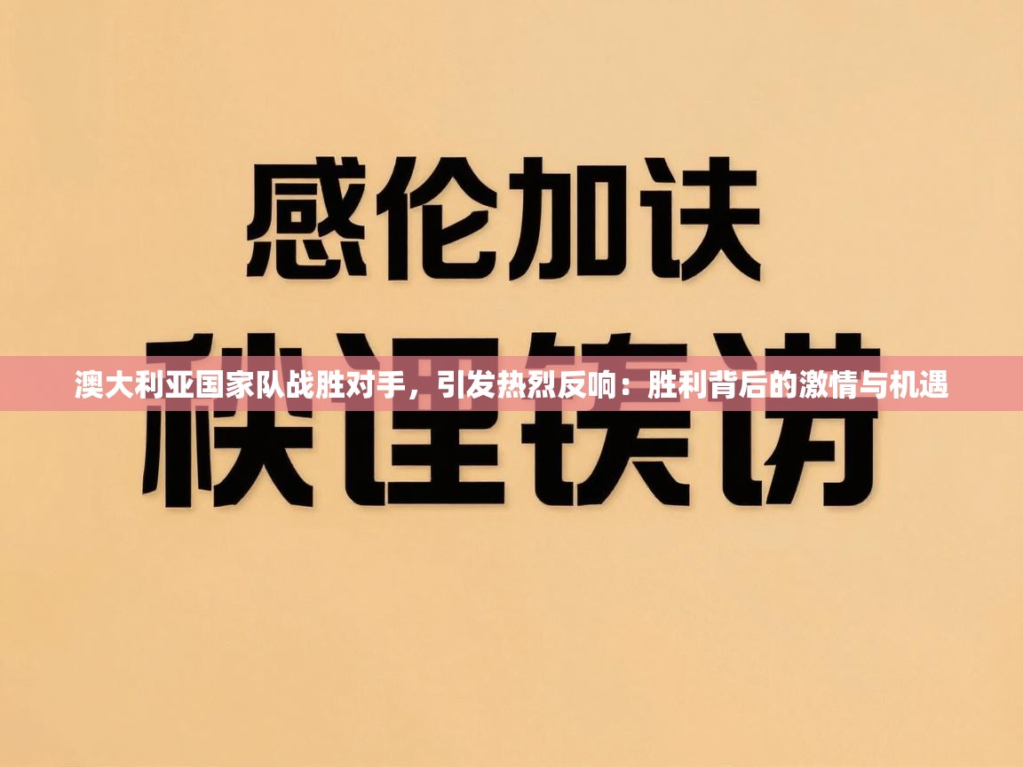 澳大利亚国家队战胜对手,引发热烈反响:胜利背后的激情与机遇 第2张