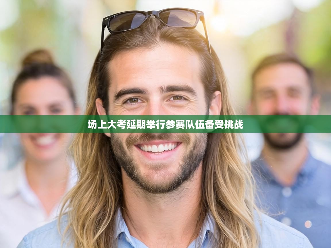 场上大考延期举行参赛队伍备受挑战 第2张